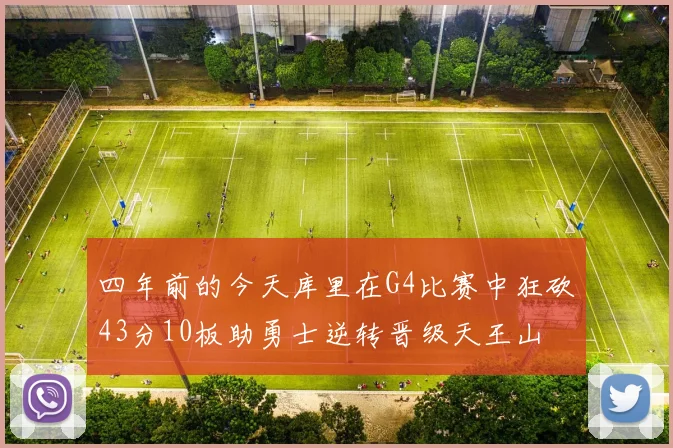 四年前的今天库里在G4比赛中狂砍43分10板助勇士逆转晋级天王山