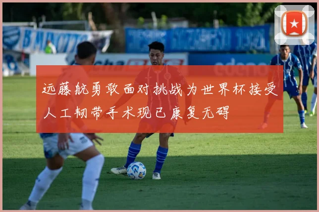 远藤航勇敢面对挑战为世界杯接受人工韧带手术现已康复无碍